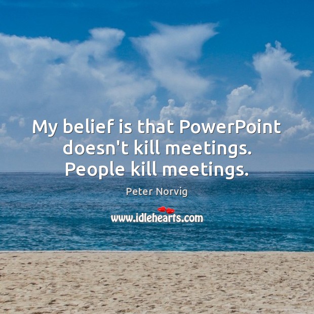 My belief is that PowerPoint doesn’t kill meetings. People kill meetings. Belief Quotes Image