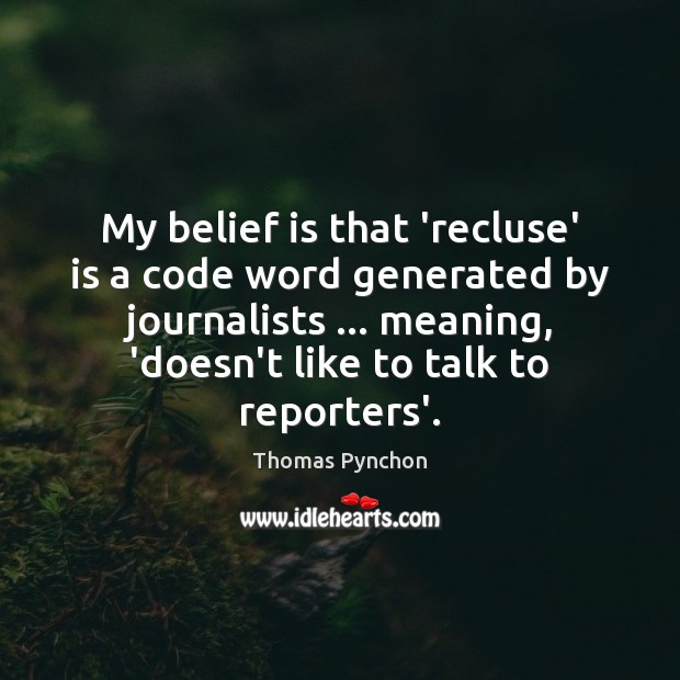 My belief is that ‘recluse’ is a code word generated by journalists … Thomas Pynchon Picture Quote