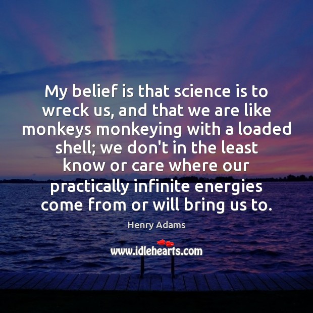 My belief is that science is to wreck us, and that we Image