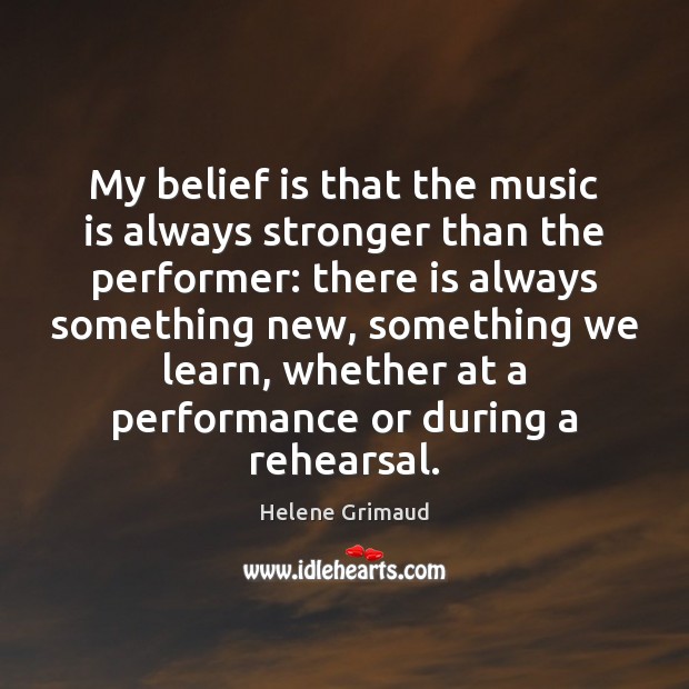 My belief is that the music is always stronger than the performer: Belief Quotes Image
