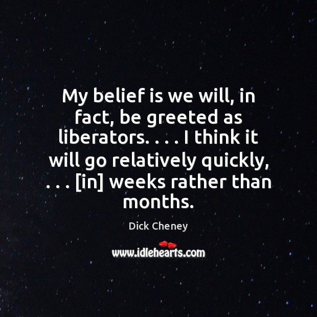 My belief is we will, in fact, be greeted as liberators. . . . I Belief Quotes Image