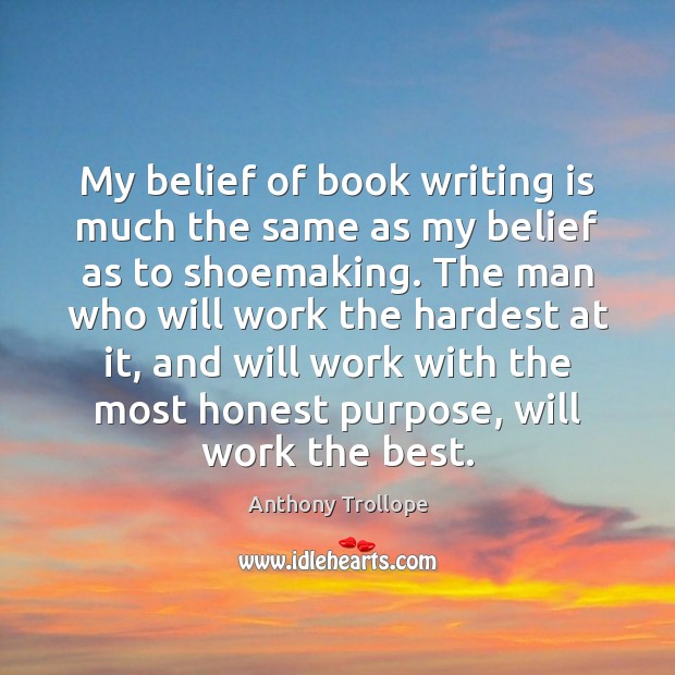 My belief of book writing is much the same as my belief Anthony Trollope Picture Quote