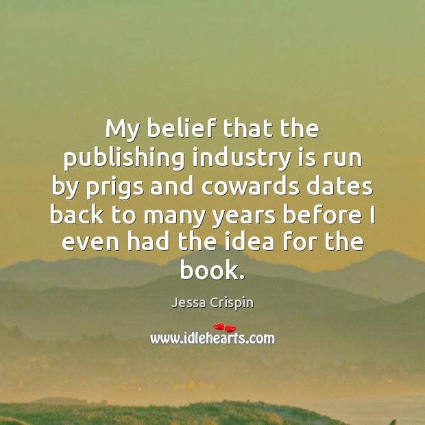 My belief that the publishing industry is run by prigs and cowards Jessa Crispin Picture Quote