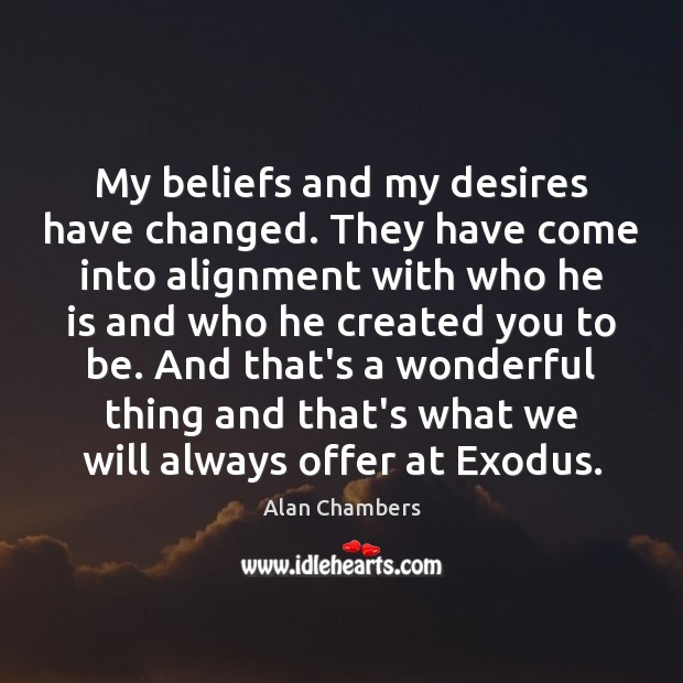 My beliefs and my desires have changed. They have come into alignment Alan Chambers Picture Quote