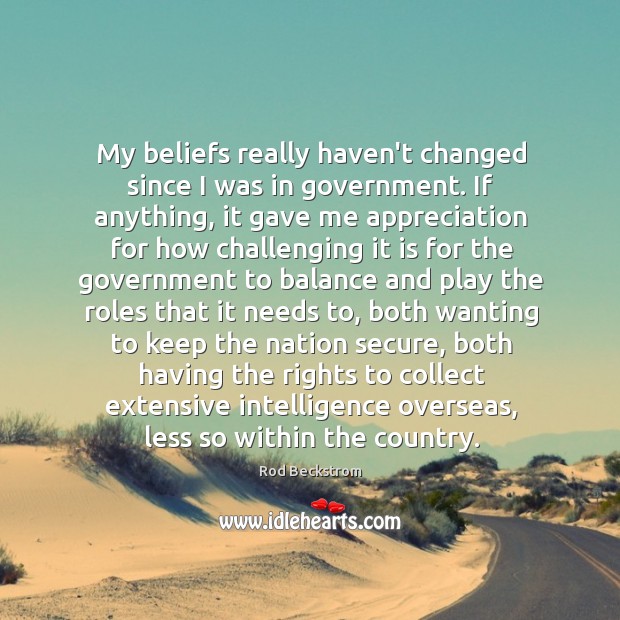 My beliefs really haven’t changed since I was in government. If anything, Rod Beckstrom Picture Quote