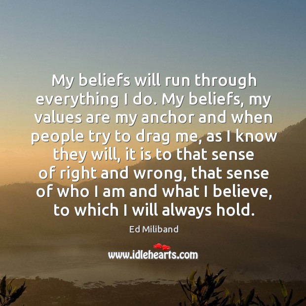My beliefs will run through everything I do. My beliefs, my values are my anchor and Ed Miliband Picture Quote