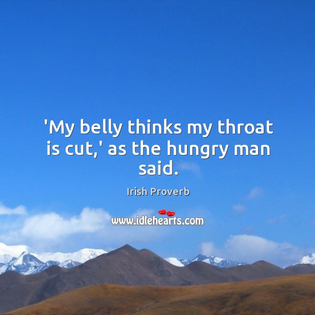 ‘my belly thinks my throat is cut,’ as the hungry man said. Irish Proverbs Image