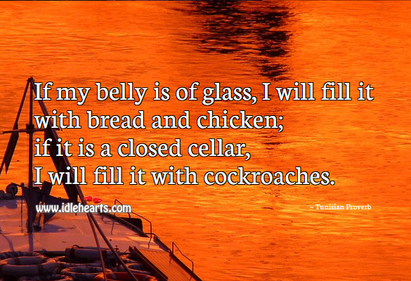 If my belly is of glass, I will fill it with bread and chicken. Tunisian Proverbs Image