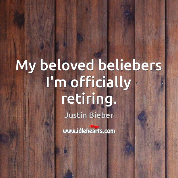 My beloved beliebers I’m officially retiring. Justin Bieber Picture Quote