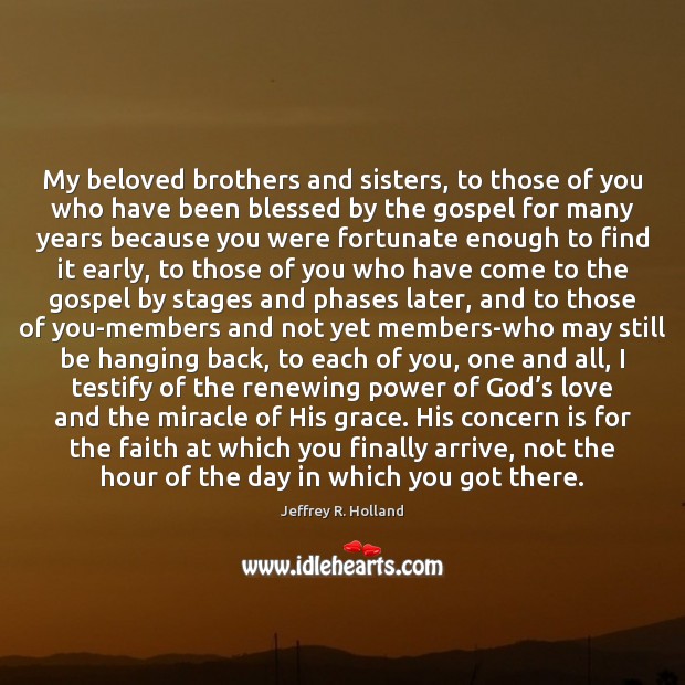 My beloved brothers and sisters, to those of you who have been 