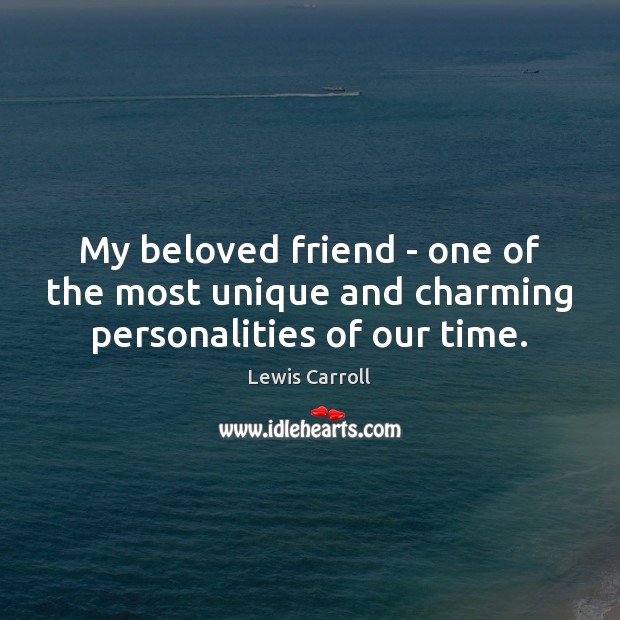 My beloved friend – one of the most unique and charming personalities of our time. Lewis Carroll Picture Quote