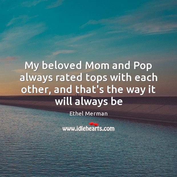 My beloved Mom and Pop always rated tops with each other, and Ethel Merman Picture Quote