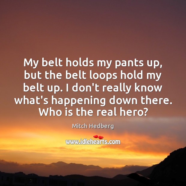 My belt holds my pants up, but the belt loops hold my Mitch Hedberg Picture Quote
