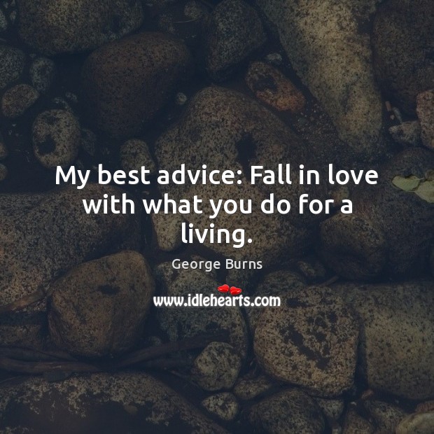 My best advice: Fall in love with what you do for a living. George Burns Picture Quote