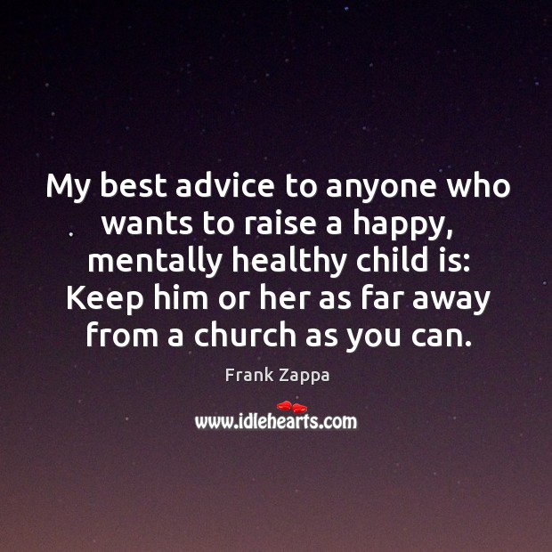 My best advice to anyone who wants to raise a happy, mentally healthy child is: Frank Zappa Picture Quote