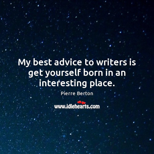 My best advice to writers is get yourself born in an interesting place. 