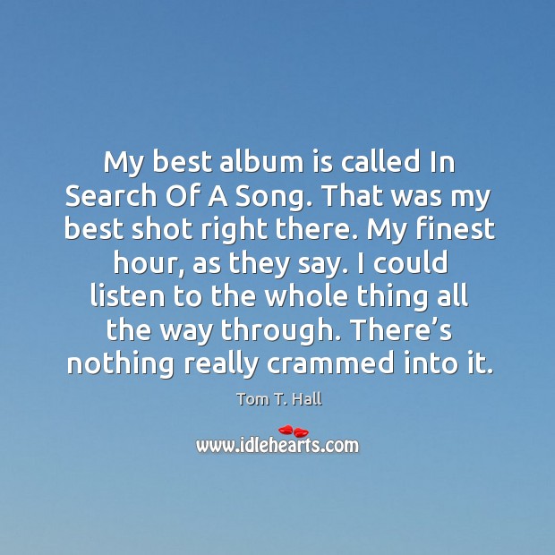 My best album is called in search of a song. That was my best shot right there. Tom T. Hall Picture Quote