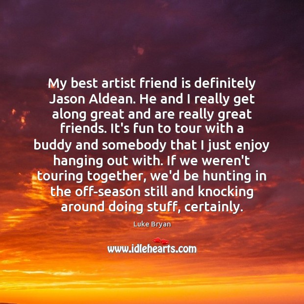 My best artist friend is definitely Jason Aldean. He and I really Luke Bryan Picture Quote