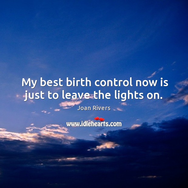 My best birth control now is just to leave the lights on. Joan Rivers Picture Quote