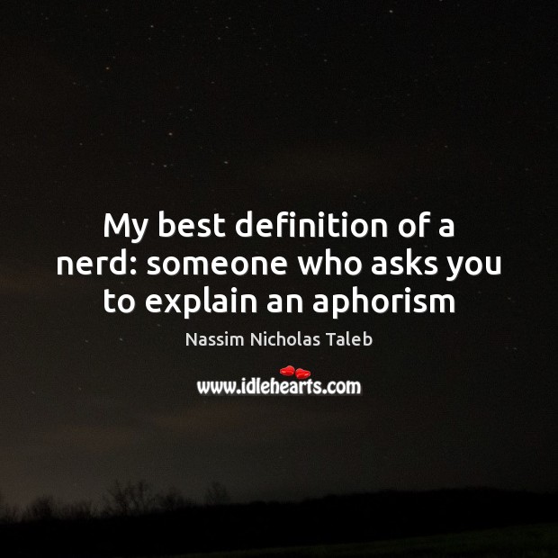 My best definition of a nerd: someone who asks you to explain an aphorism Nassim Nicholas Taleb Picture Quote