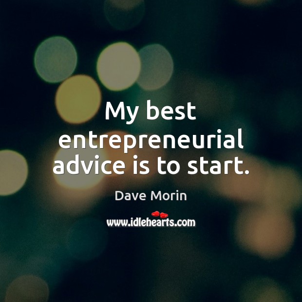 My best entrepreneurial advice is to start. Dave Morin Picture Quote