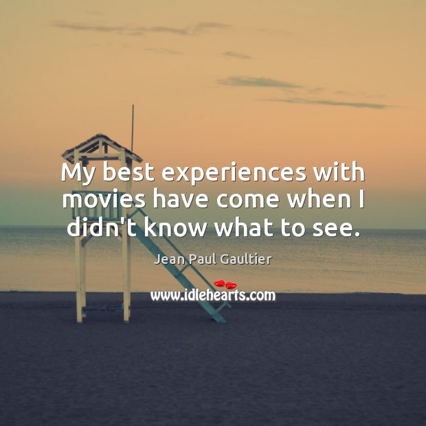 My best experiences with movies have come when I didn’t know what to see. Jean Paul Gaultier Picture Quote