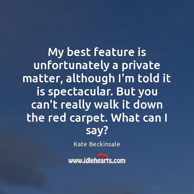 My best feature is unfortunately a private matter, although I’m told it Kate Beckinsale Picture Quote