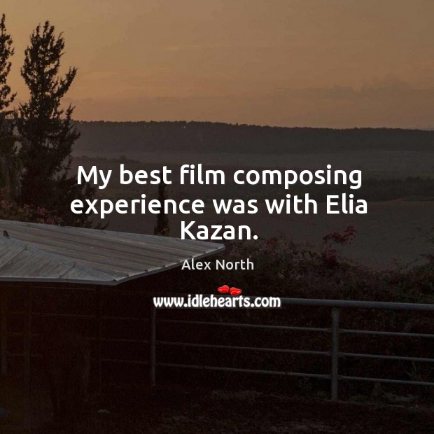 My best film composing experience was with elia kazan. Alex North Picture Quote
