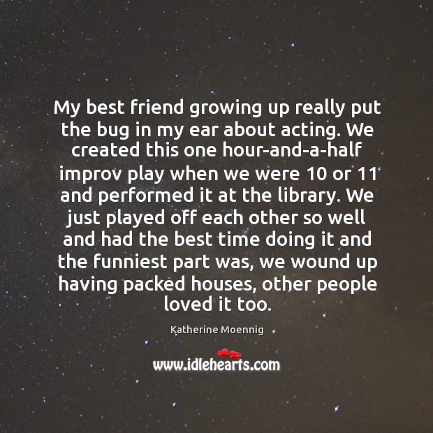 My best friend growing up really put the bug in my ear about acting. Best Friend Quotes Image