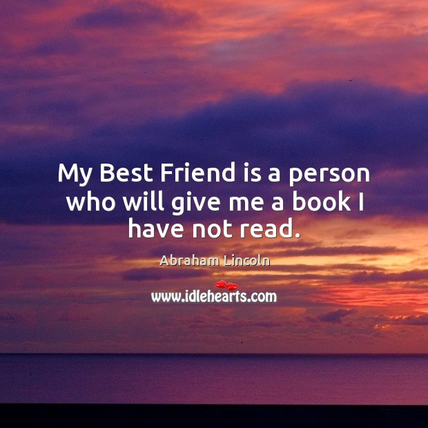 My Best Friend is a person who will give me a book I have not read. Image