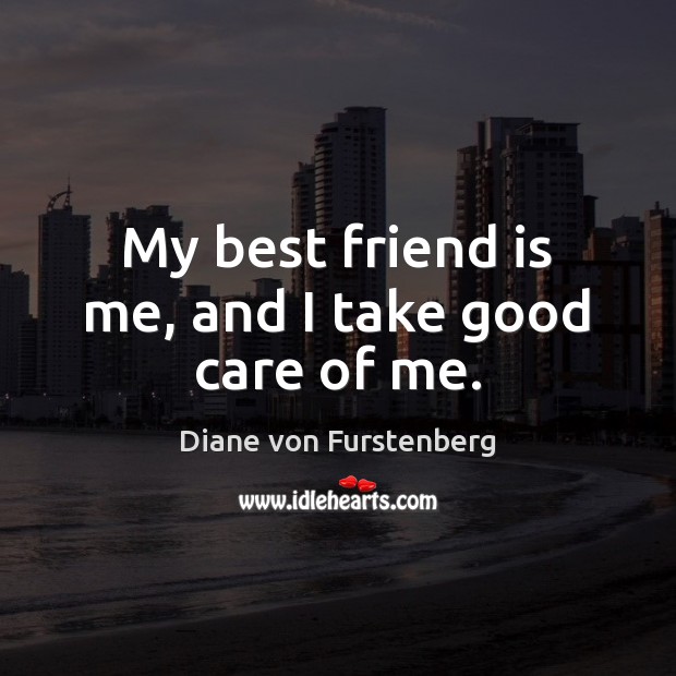 My best friend is me, and I take good care of me. Diane von Furstenberg Picture Quote