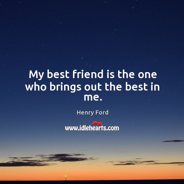 My best friend is the one who brings out the best in me. Henry Ford Picture Quote