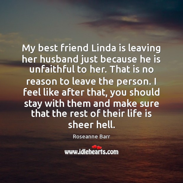 My best friend Linda is leaving her husband just because he is Roseanne Barr Picture Quote