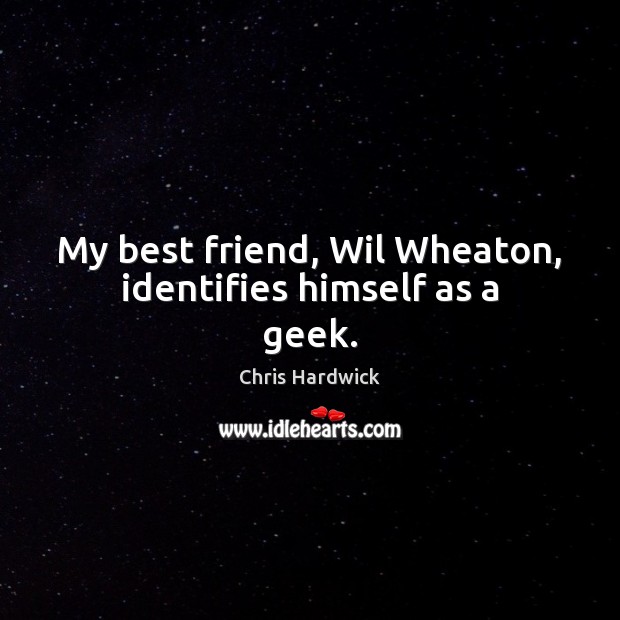 My best friend, Wil Wheaton, identifies himself as a geek. Chris Hardwick Picture Quote