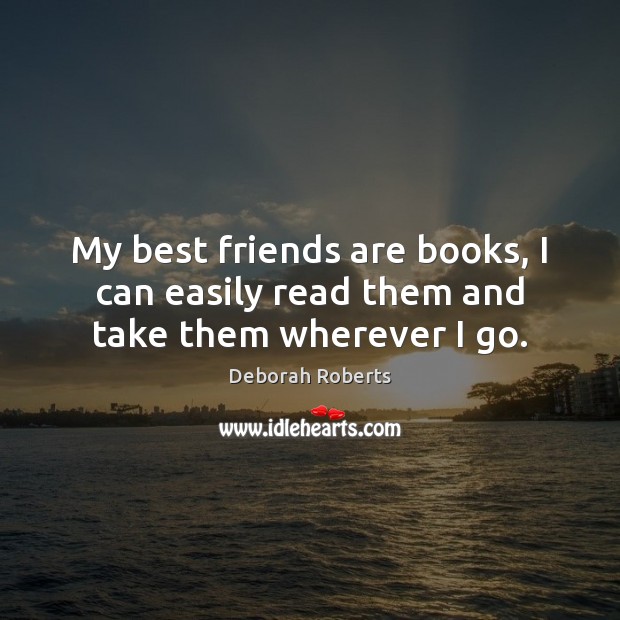 My best friends are books, I can easily read them and take them wherever I go. Image