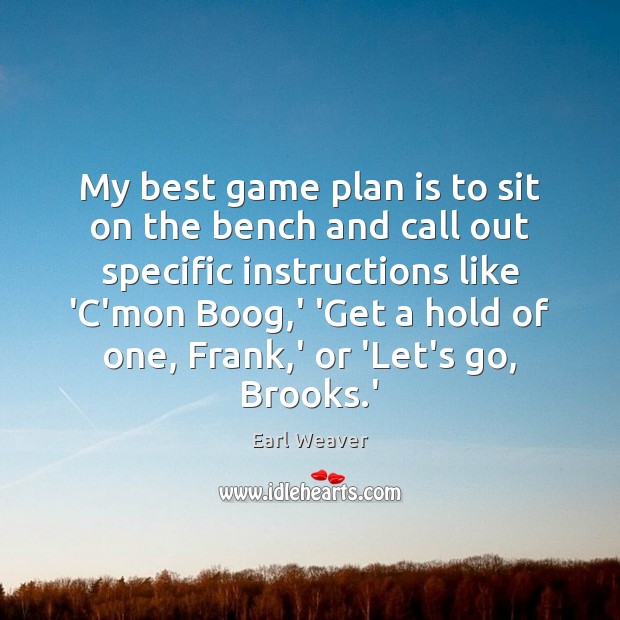 My best game plan is to sit on the bench and call Image