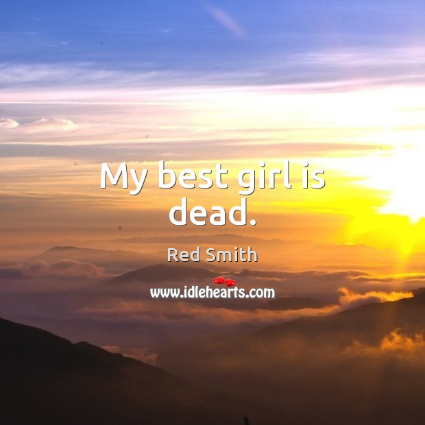 My best girl is dead. Red Smith Picture Quote