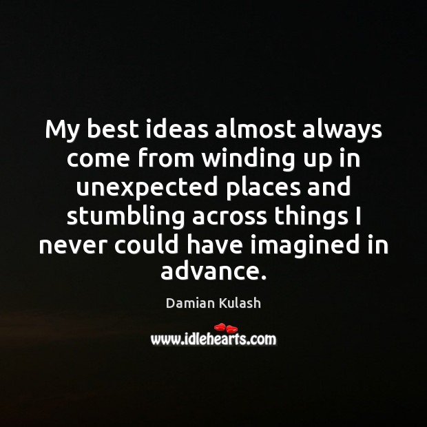 My best ideas almost always come from winding up in unexpected places Damian Kulash Picture Quote