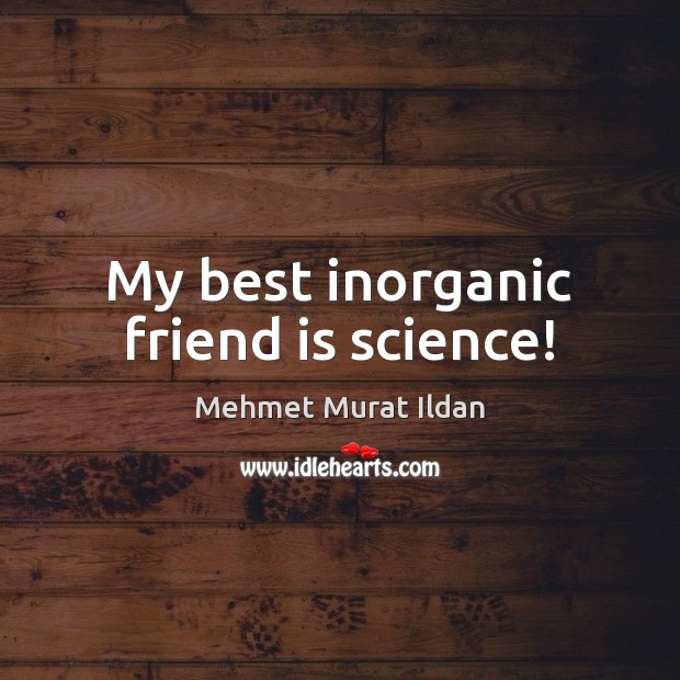 My best inorganic friend is science! Mehmet Murat Ildan Picture Quote