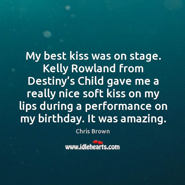 My best kiss was on stage. Kelly rowland from destiny’s child gave me a really nice Chris Brown Picture Quote