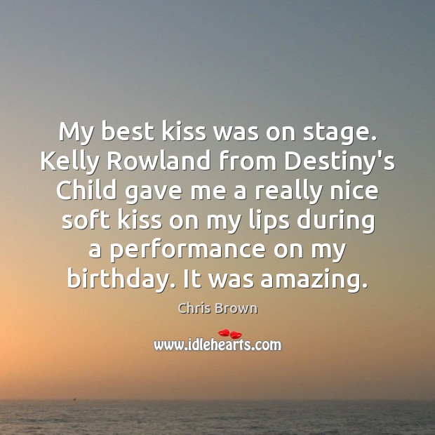 My best kiss was on stage. Kelly Rowland from Destiny’s Child gave Chris Brown Picture Quote