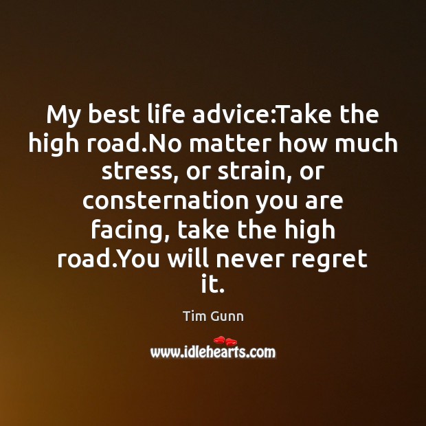 My best life advice:Take the high road.No matter how much Never Regret Quotes Image