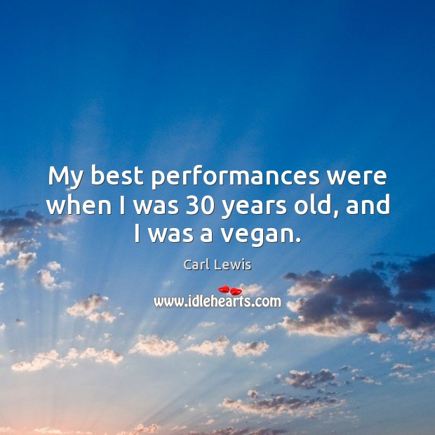 My best performances were when I was 30 years old, and I was a vegan. Image