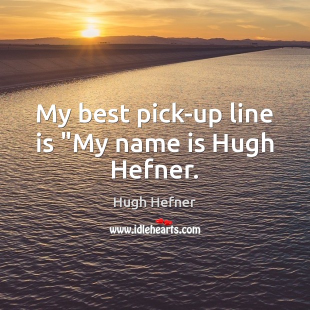 My best pick-up line is “My name is Hugh Hefner. Image