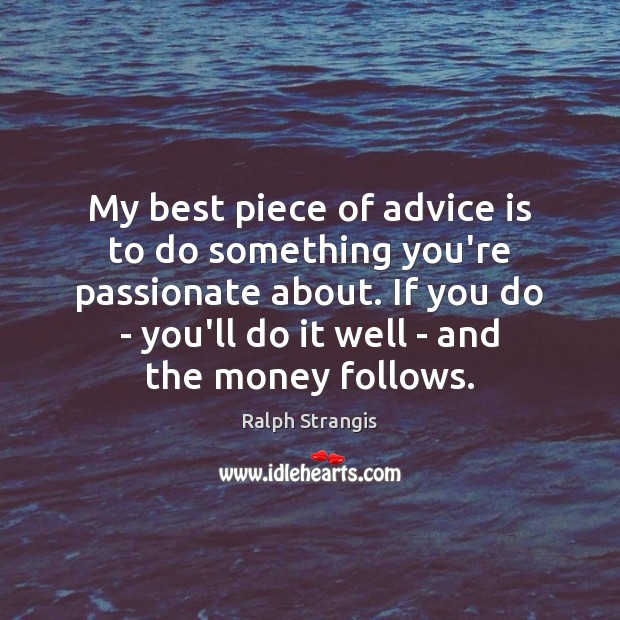 My best piece of advice is to do something you’re passionate about. Ralph Strangis Picture Quote