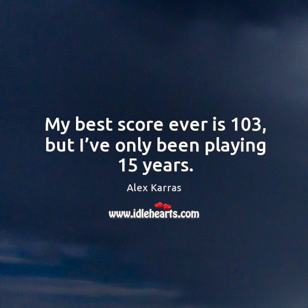 My best score ever is 103, but I’ve only been playing 15 years. Alex Karras Picture Quote