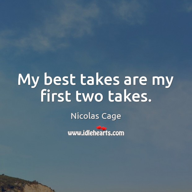 My best takes are my first two takes. Nicolas Cage Picture Quote