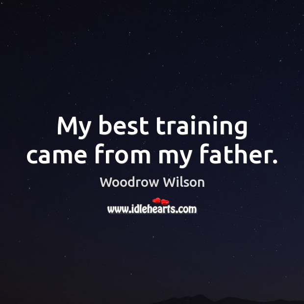 My best training came from my father. Woodrow Wilson Picture Quote