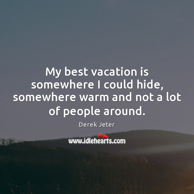 My best vacation is somewhere I could hide, somewhere warm and not a lot of people around. Derek Jeter Picture Quote