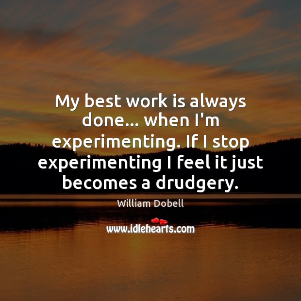 My best work is always done… when I’m experimenting. If I stop William Dobell Picture Quote